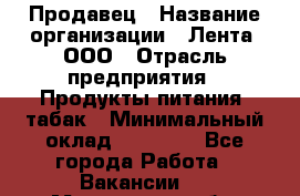 Продавец › Название организации ­ Лента, ООО › Отрасль предприятия ­ Продукты питания, табак › Минимальный оклад ­ 26 000 - Все города Работа » Вакансии   . Московская обл.,Бронницы г.